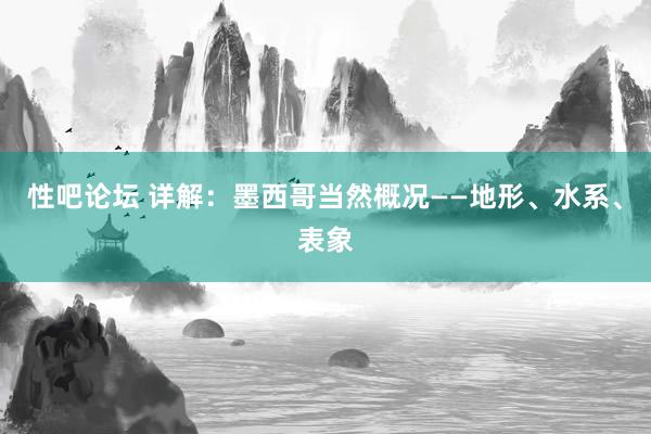 性吧论坛 详解：墨西哥当然概况——地形、水系、表象
