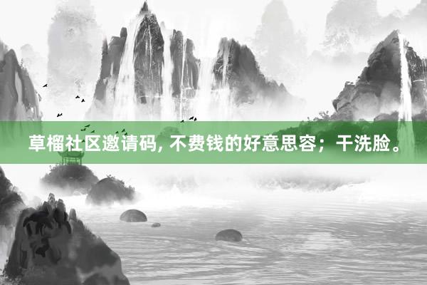 草榴社区邀请码， 不费钱的好意思容；干洗脸。
