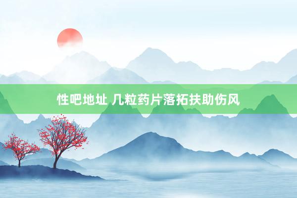 性吧地址 几粒药片落拓扶助伤风