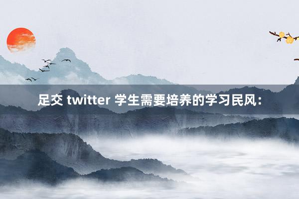 足交 twitter 学生需要培养的学习民风: