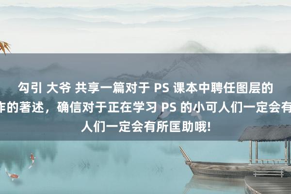 勾引 大爷 共享一篇对于 PS 课本中聘任图层的期骗与操作的著述，确信对于正在学习 PS 的小可人们一定会有所匡助哦!