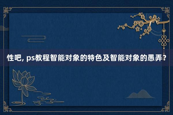 性吧， ps教程智能对象的特色及智能对象的愚弄？