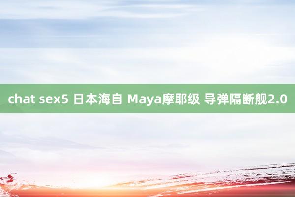 chat sex5 日本海自 Maya摩耶级 导弹隔断舰2.0