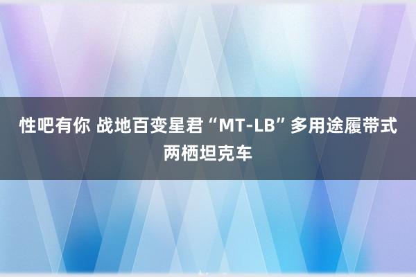 性吧有你 战地百变星君“MT-LB”多用途履带式两栖坦克车