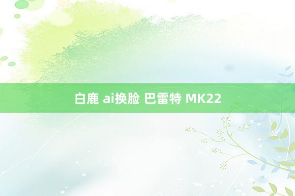 白鹿 ai换脸 巴雷特 MK22