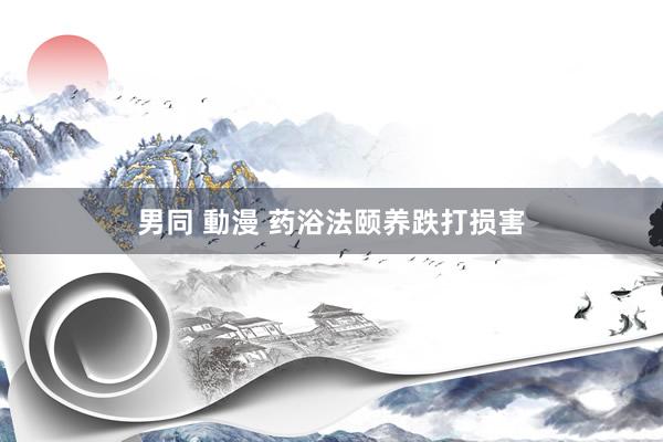 男同 動漫 药浴法颐养跌打损害
