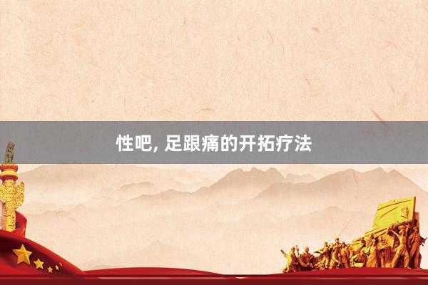 性吧， 足跟痛的开拓疗法