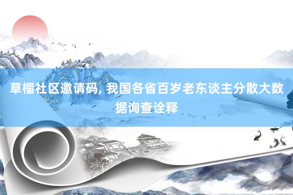 草榴社区邀请码， 我国各省百岁老东谈主分散大数据询查诠释