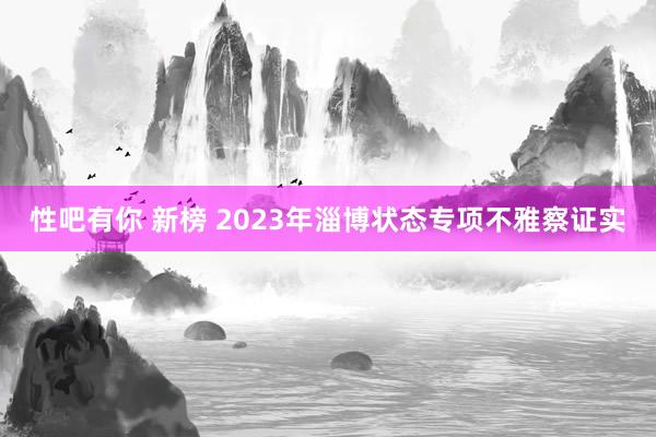 性吧有你 新榜 2023年淄博状态专项不雅察证实