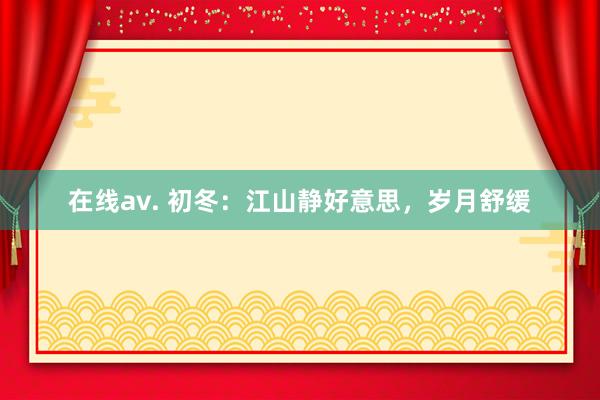 在线av. 初冬：江山静好意思，岁月舒缓