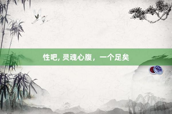 性吧， 灵魂心腹，一个足矣