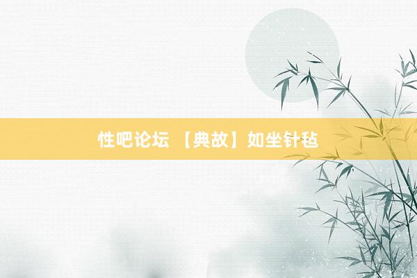 性吧论坛 【典故】如坐针毡
