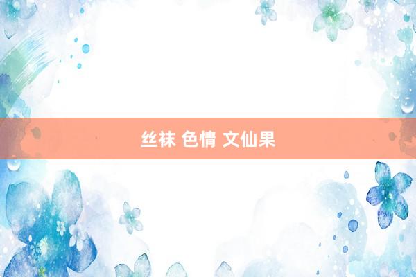 丝袜 色情 文仙果