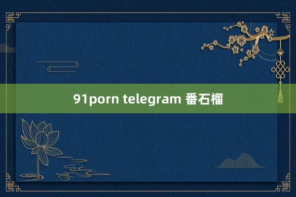 91porn telegram 番石榴