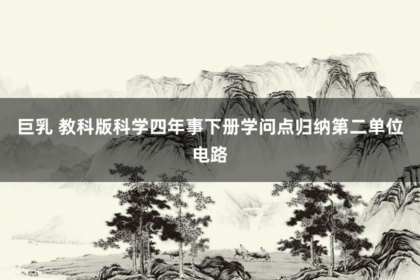 巨乳 教科版科学四年事下册学问点归纳第二单位电路