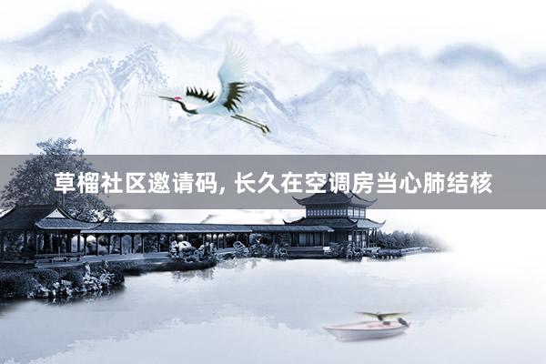 草榴社区邀请码， 长久在空调房当心肺结核