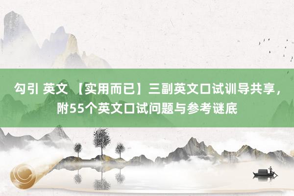 勾引 英文 【实用而已】三副英文口试训导共享，附55个英文口试问题与参考谜底
