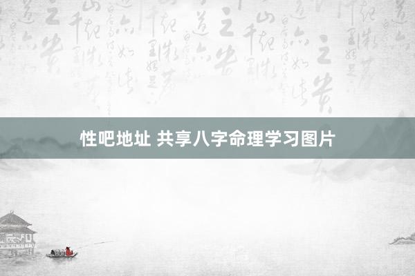 性吧地址 共享八字命理学习图片