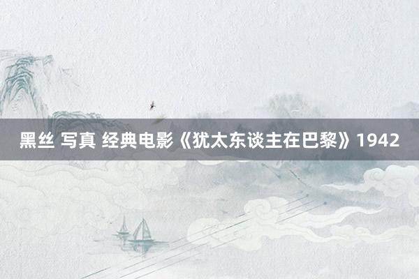 黑丝 写真 经典电影《犹太东谈主在巴黎》1942